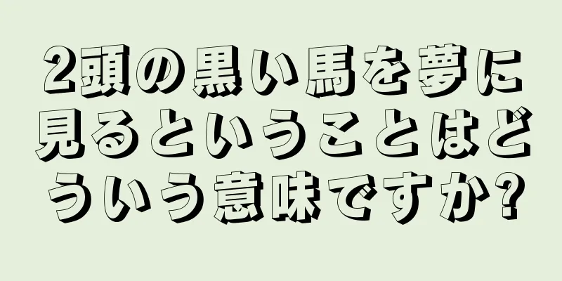 2頭の黒い馬を夢に見るということはどういう意味ですか?
