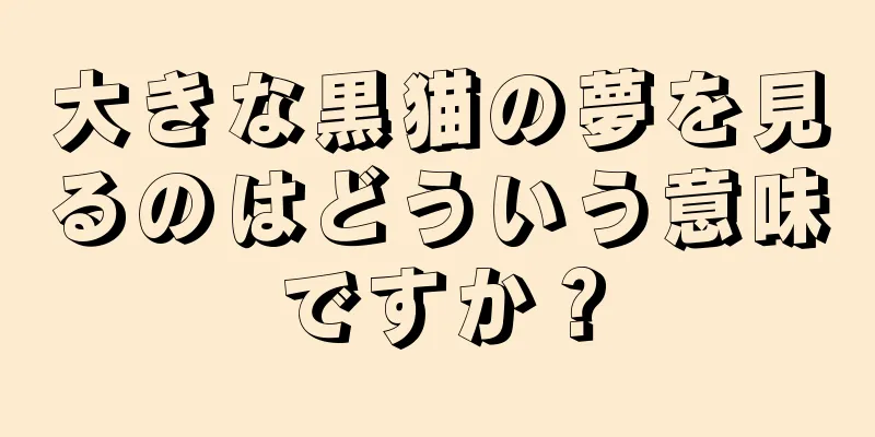 大きな黒猫の夢を見るのはどういう意味ですか？