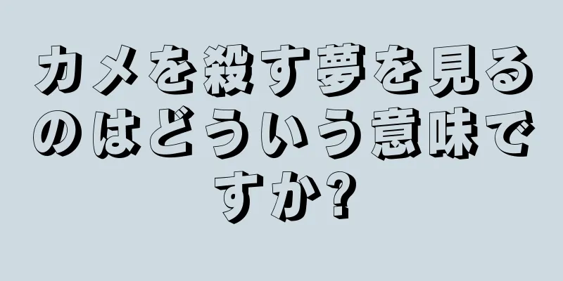 カメを殺す夢を見るのはどういう意味ですか?