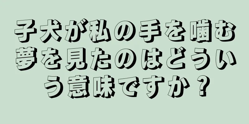 子犬が私の手を噛む夢を見たのはどういう意味ですか？