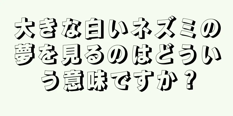 大きな白いネズミの夢を見るのはどういう意味ですか？