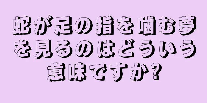 蛇が足の指を噛む夢を見るのはどういう意味ですか?