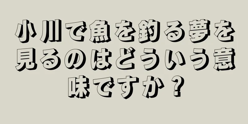 小川で魚を釣る夢を見るのはどういう意味ですか？