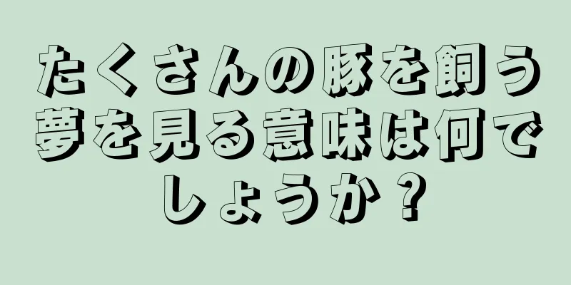 たくさんの豚を飼う夢を見る意味は何でしょうか？