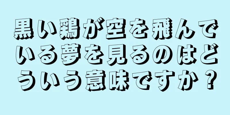 黒い鶏が空を飛んでいる夢を見るのはどういう意味ですか？