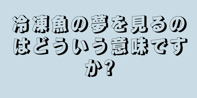 冷凍魚の夢を見るのはどういう意味ですか?