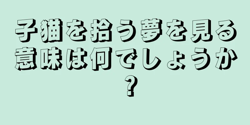 子猫を拾う夢を見る意味は何でしょうか？