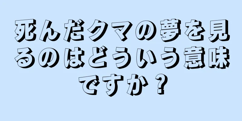 死んだクマの夢を見るのはどういう意味ですか？