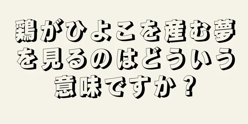 鶏がひよこを産む夢を見るのはどういう意味ですか？