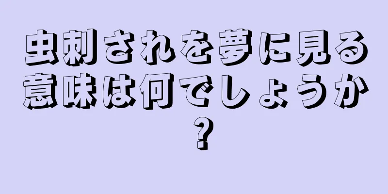 虫刺されを夢に見る意味は何でしょうか？