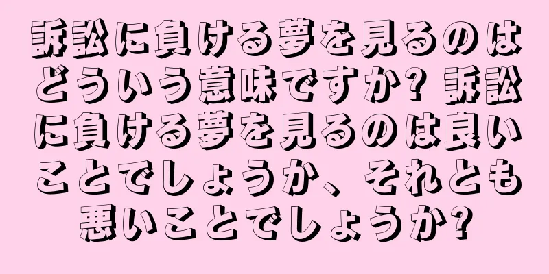 訴訟に負ける夢を見るのはどういう意味ですか? 訴訟に負ける夢を見るのは良いことでしょうか、それとも悪いことでしょうか?