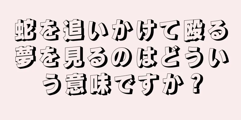 蛇を追いかけて殴る夢を見るのはどういう意味ですか？