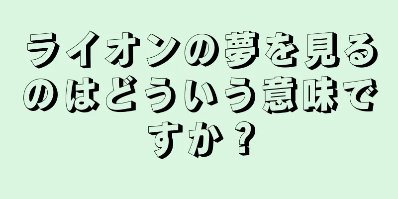 ライオンの夢を見るのはどういう意味ですか？