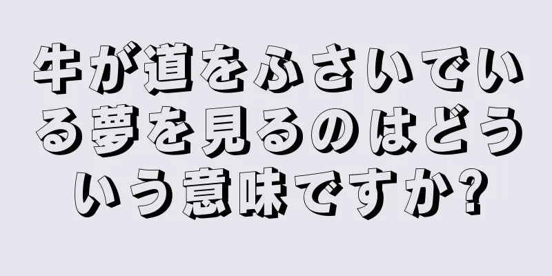 牛が道をふさいでいる夢を見るのはどういう意味ですか?