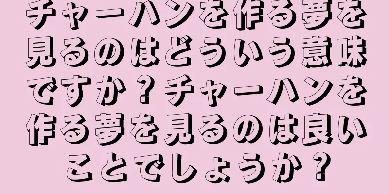 チャーハンを作る夢を見るのはどういう意味ですか？チャーハンを作る夢を見るのは良いことでしょうか？