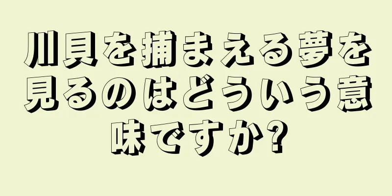 川貝を捕まえる夢を見るのはどういう意味ですか?