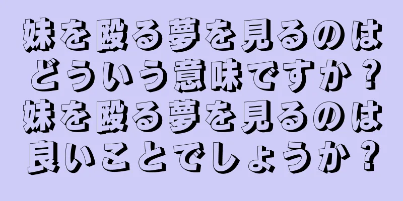 妹を殴る夢を見るのはどういう意味ですか？妹を殴る夢を見るのは良いことでしょうか？