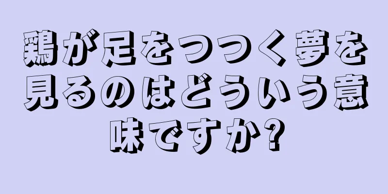 鶏が足をつつく夢を見るのはどういう意味ですか?