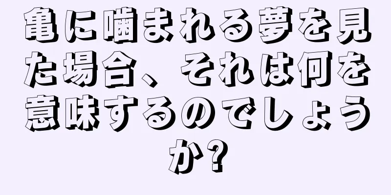 亀に噛まれる夢を見た場合、それは何を意味するのでしょうか?