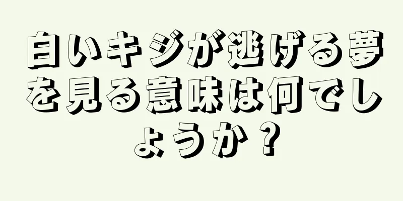 白いキジが逃げる夢を見る意味は何でしょうか？