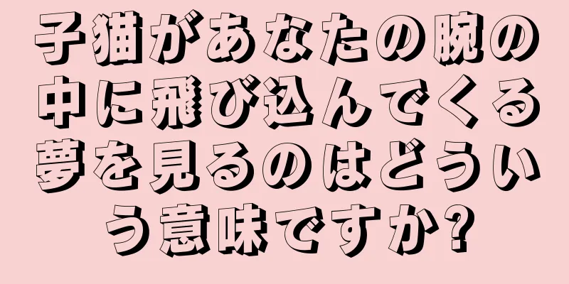 子猫があなたの腕の中に飛び込んでくる夢を見るのはどういう意味ですか?