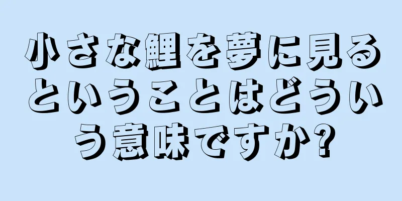 小さな鯉を夢に見るということはどういう意味ですか?
