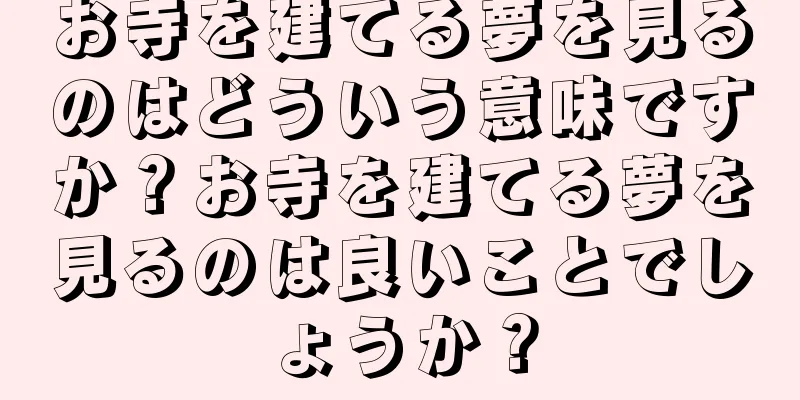 お寺を建てる夢を見るのはどういう意味ですか？お寺を建てる夢を見るのは良いことでしょうか？