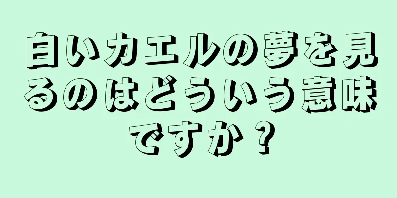 白いカエルの夢を見るのはどういう意味ですか？