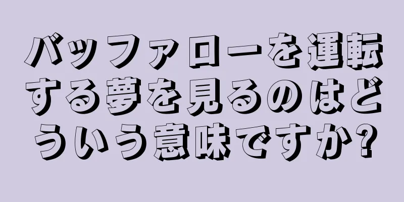 バッファローを運転する夢を見るのはどういう意味ですか?