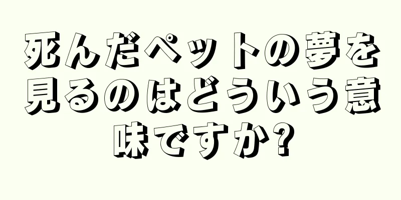 死んだペットの夢を見るのはどういう意味ですか?