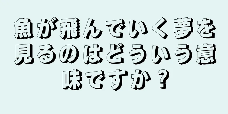 魚が飛んでいく夢を見るのはどういう意味ですか？