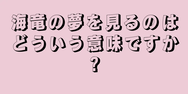 海竜の夢を見るのはどういう意味ですか?