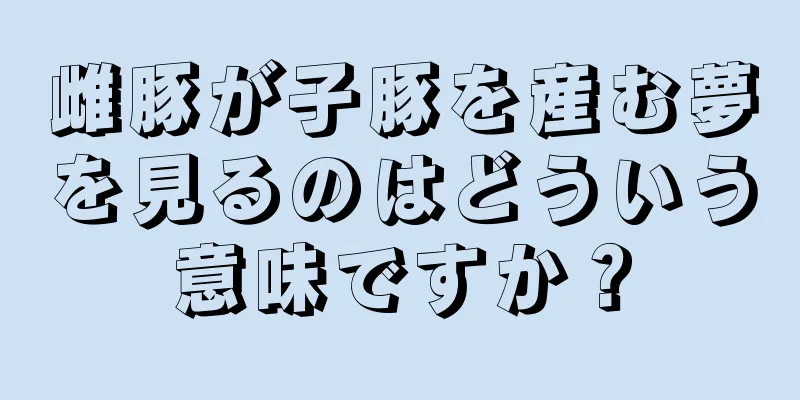 雌豚が子豚を産む夢を見るのはどういう意味ですか？