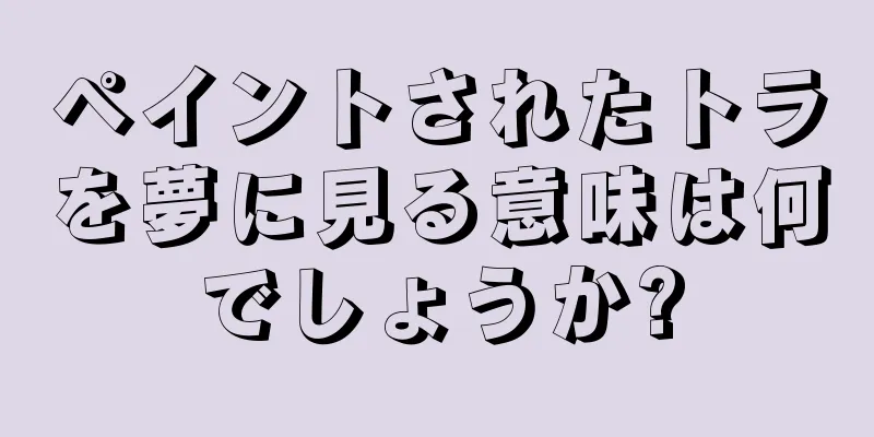 ペイントされたトラを夢に見る意味は何でしょうか?