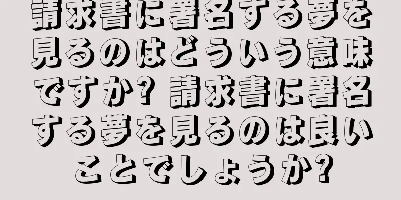 請求書に署名する夢を見るのはどういう意味ですか? 請求書に署名する夢を見るのは良いことでしょうか?