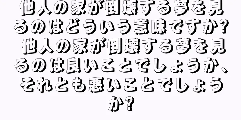 他人の家が倒壊する夢を見るのはどういう意味ですか? 他人の家が倒壊する夢を見るのは良いことでしょうか、それとも悪いことでしょうか?