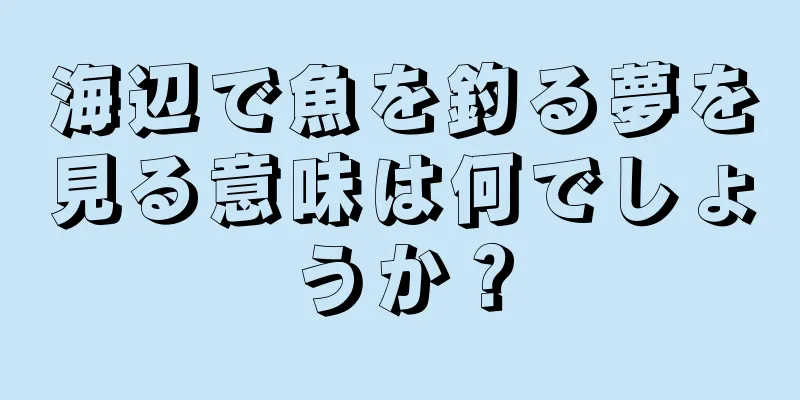 海辺で魚を釣る夢を見る意味は何でしょうか？