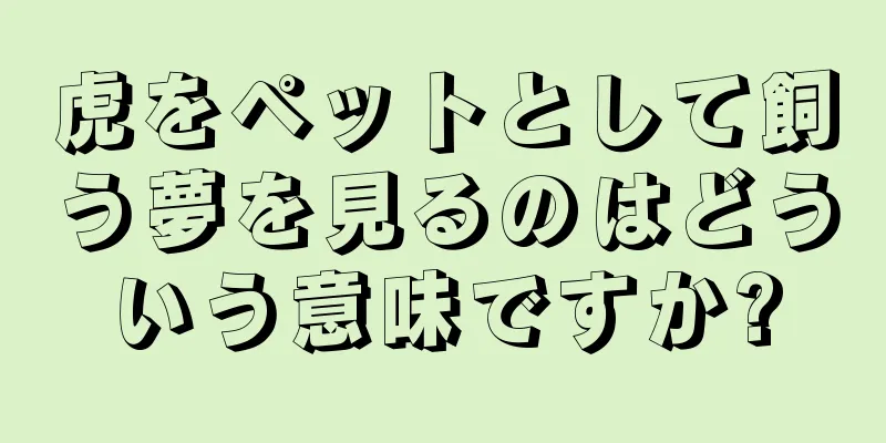 虎をペットとして飼う夢を見るのはどういう意味ですか?