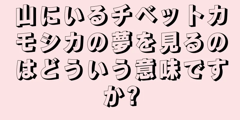山にいるチベットカモシカの夢を見るのはどういう意味ですか?