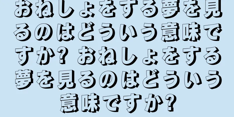 おねしょをする夢を見るのはどういう意味ですか? おねしょをする夢を見るのはどういう意味ですか?