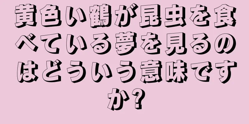 黄色い鶴が昆虫を食べている夢を見るのはどういう意味ですか?