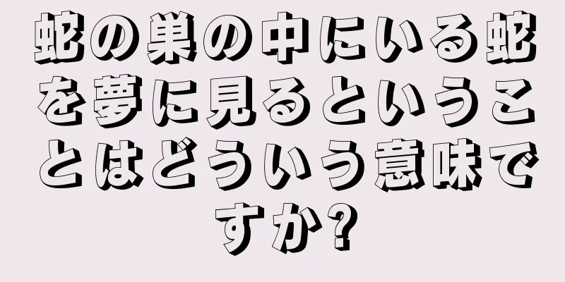 蛇の巣の中にいる蛇を夢に見るということはどういう意味ですか?