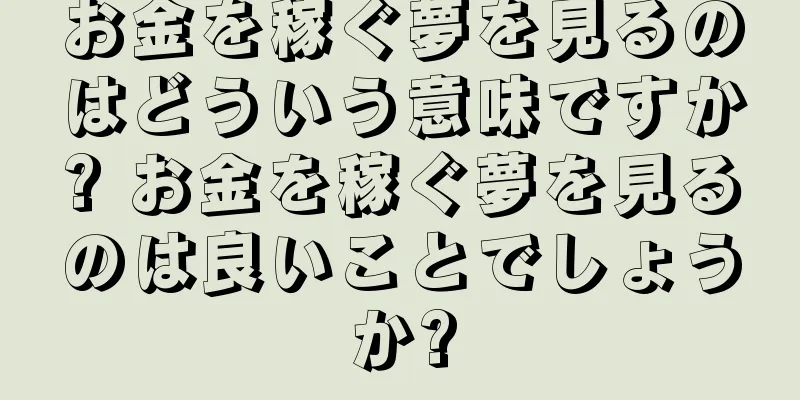 お金を稼ぐ夢を見るのはどういう意味ですか? お金を稼ぐ夢を見るのは良いことでしょうか?