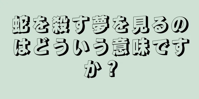 蛇を殺す夢を見るのはどういう意味ですか？