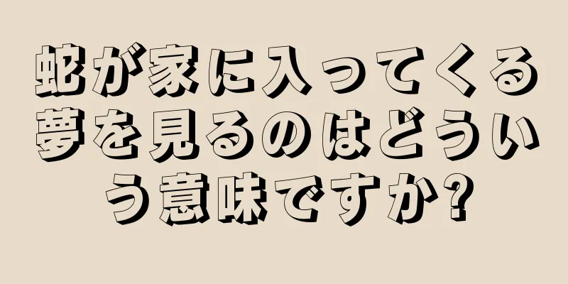 蛇が家に入ってくる夢を見るのはどういう意味ですか?