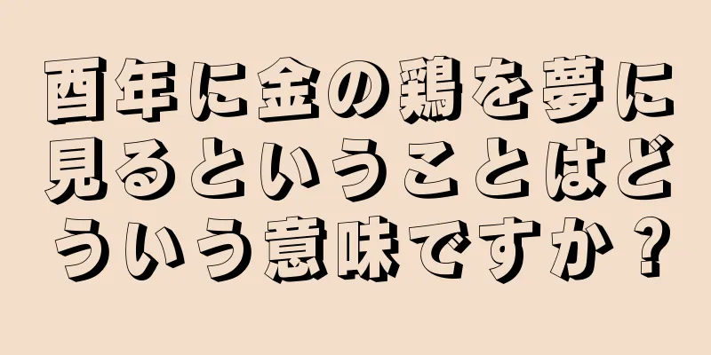 酉年に金の鶏を夢に見るということはどういう意味ですか？