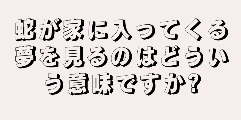 蛇が家に入ってくる夢を見るのはどういう意味ですか?