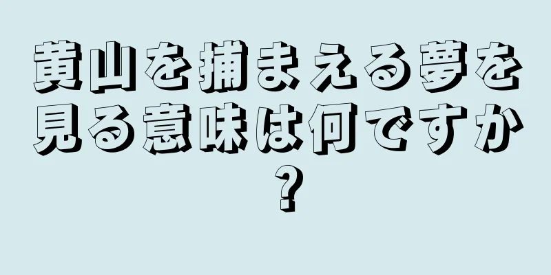 黄山を捕まえる夢を見る意味は何ですか？