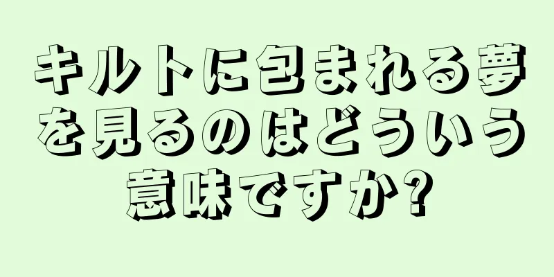 キルトに包まれる夢を見るのはどういう意味ですか?