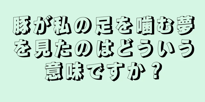 豚が私の足を噛む夢を見たのはどういう意味ですか？